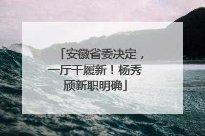 安徽省委决定，一厅干履新！杨秀颀新职明确