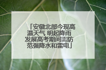 安徽北部今现高温天气 明起降雨发展高考期间需防范强降水和雷电