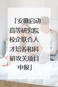 安徽启动高等研究院校企联合人才培养和科研攻关项目申报