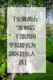安徽黄山“准90后”干部洪国华拟提名为副区县长人选