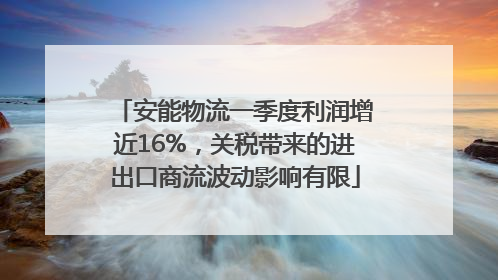 安能物流一季度利润增近16%，关税带来的进出口商流波动影响有限