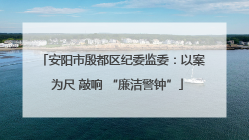 安阳市殷都区纪委监委：以案为尺 敲响 “廉洁警钟”