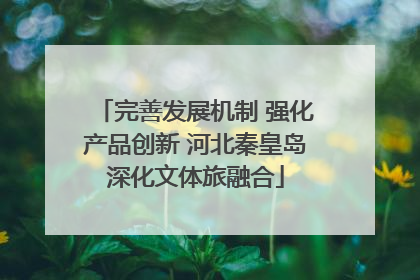 完善发展机制 强化产品创新 河北秦皇岛深化文体旅融合