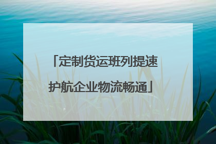 定制货运班列提速 护航企业物流畅通