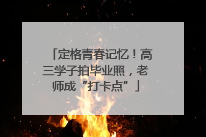 定格青春记忆！高三学子拍毕业照，老师成“打卡点”