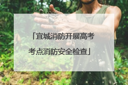 宜城消防开展高考考点消防安全检查