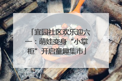 宜园社区欢乐迎六一：萌娃变身“小掌柜”开启童趣集市