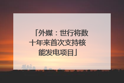 外媒：世行将数十年来首次支持核能发电项目