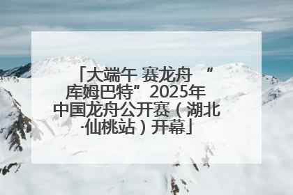 大端午 赛龙舟 “库姆巴特”2025年中国龙舟公开赛（湖北·仙桃站）开幕