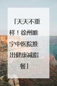 天天不重样！徐州睢宁中医院推出健康减脂餐