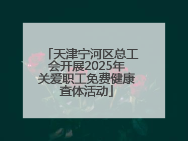 天津宁河区总工会开展2025年关爱职工免费健康查体活动