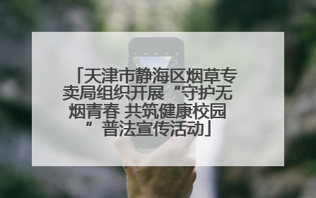 天津市静海区烟草专卖局组织开展“守护无烟青春 共筑健康校园”普法宣传活动