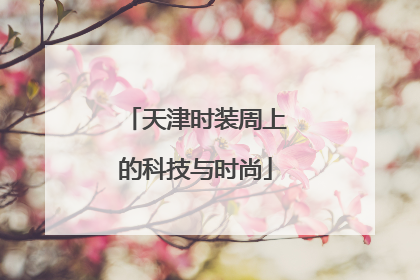 天津时装周上的科技与时尚