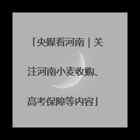 央媒看河南｜关注河南小麦收购、高考保障等内容