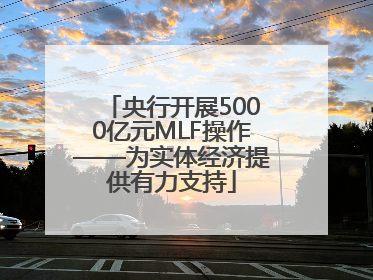 央行开展5000亿元MLF操作——为实体经济提供有力支持