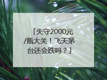 失守2000元/瓶大关！飞天茅台还会跌吗？