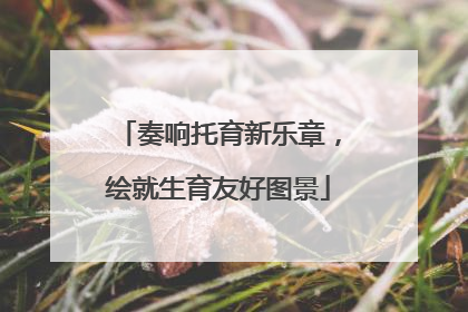 奏响托育新乐章，绘就生育友好图景