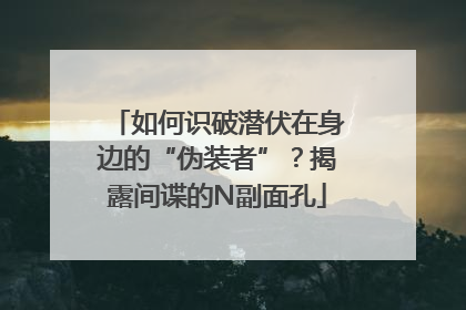 如何识破潜伏在身边的“伪装者”？揭露间谍的N副面孔