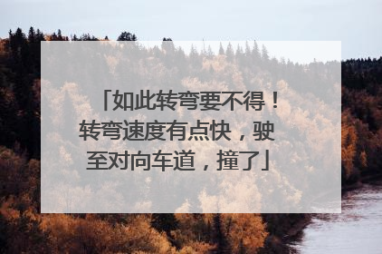 如此转弯要不得！转弯速度有点快，驶至对向车道，撞了