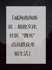 威海南海新区：精致文化社区“微光” 点亮群众幸福生活