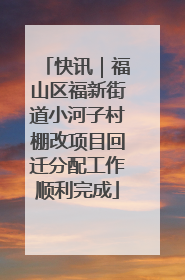 快讯｜福山区福新街道小河子村棚改项目回迁分配工作顺利完成