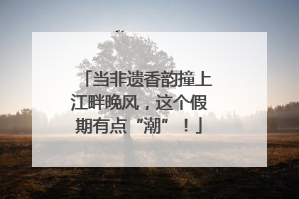 当非遗香韵撞上江畔晚风，这个假期有点“潮”！