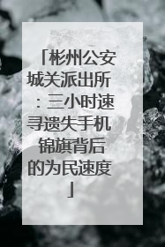 彬州公安城关派出所：三小时速寻遗失手机 锦旗背后的为民速度