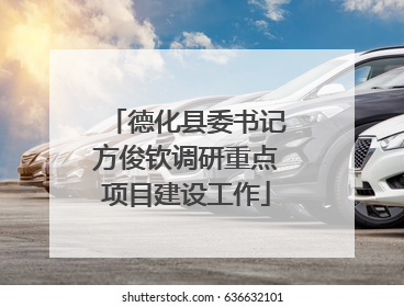 德化县委书记方俊钦调研重点项目建设工作