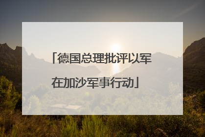 德国总理批评以军在加沙军事行动