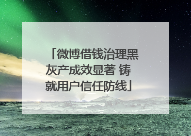 微博借钱治理黑灰产成效显著 铸就用户信任防线