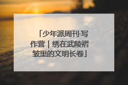 少年派周刊·写作营｜绣在武陵褶皱里的文明长卷