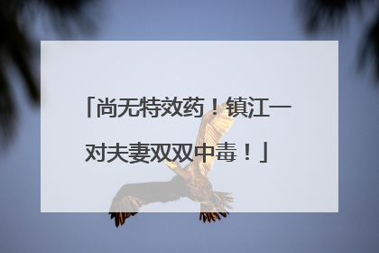 尚无特效药！镇江一对夫妻双双中毒！