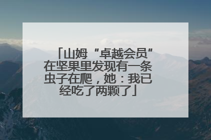 山姆“卓越会员”在坚果里发现有一条虫子在爬，她：我已经吃了两颗了