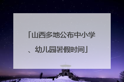 山西多地公布中小学、幼儿园暑假时间