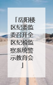 岳阳楼区纪委监委召开全区纪检监察系统警示教育会