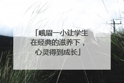 峨眉一小让学生在经典的滋养下，心灵得到成长