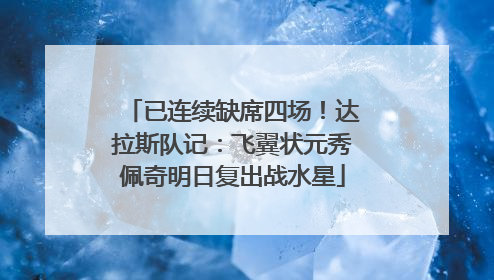 已连续缺席四场！达拉斯队记：飞翼状元秀佩奇明日复出战水星