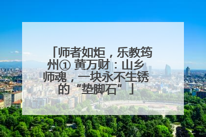 师者如炬，乐教筠州① 黄万财：山乡师魂，一块永不生锈的“垫脚石”
