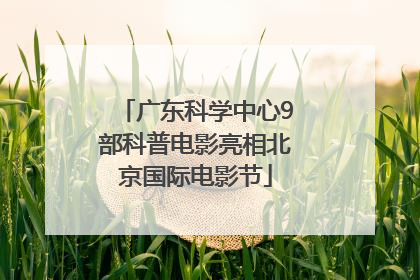 广东科学中心9部科普电影亮相北京国际电影节
