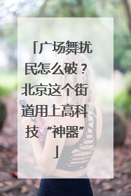 广场舞扰民怎么破？北京这个街道用上高科技“神器”
