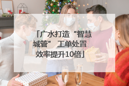 广水打造“智慧城管” 工单处置效率提升10倍