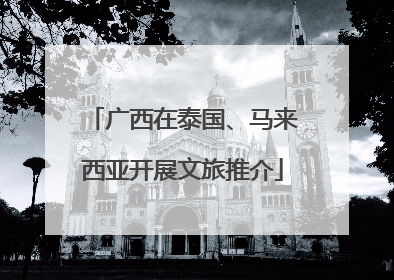 广西在泰国、马来西亚开展文旅推介