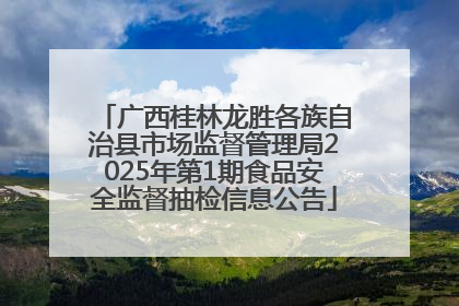广西桂林龙胜各族自治县市场监督管理局2025年第1期食品安全监督抽检信息公告
