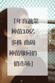 年育蔬菜种苗10亿多株 曲周种苗缘何俏销市场