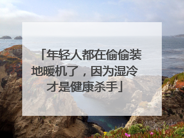 年轻人都在偷偷装地暖机了，因为湿冷才是健康杀手