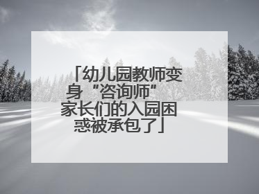 幼儿园教师变身“咨询师” 家长们的入园困惑被承包了