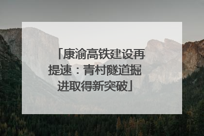 康渝高铁建设再提速：青村隧道掘进取得新突破