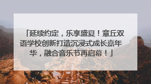 延续约定，乐享盛夏！章丘双语学校创新打造沉浸式成长嘉年华，融合音乐节再启幕！
