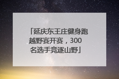 延庆东王庄健身跑越野赛开赛，300名选手竞逐山野