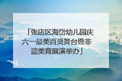 张店区海岱幼儿园庆六一最美百灵舞台暨非遗美育展演举办